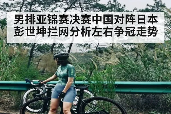 男排亚锦赛决赛中国对阵日本 彭世坤拦网分析左右争冠走势 - kaiyun