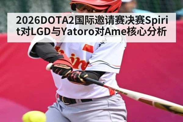 2026DOTA2国际邀请赛决赛Spirit对LGD与Yatoro对Ame核心分析 - kaiyun