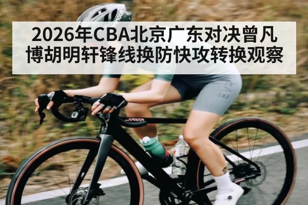 2026年CBA北京广东对决曾凡博胡明轩锋线换防快攻转换观察